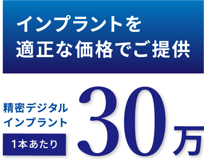 インプラントを適正な価格でご提供 精密デジタルインプラント 1本あたり 30万円(税抜)